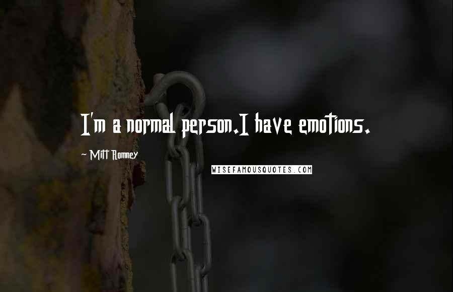 Mitt Romney Quotes: I'm a normal person.I have emotions.