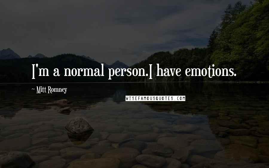 Mitt Romney Quotes: I'm a normal person.I have emotions.