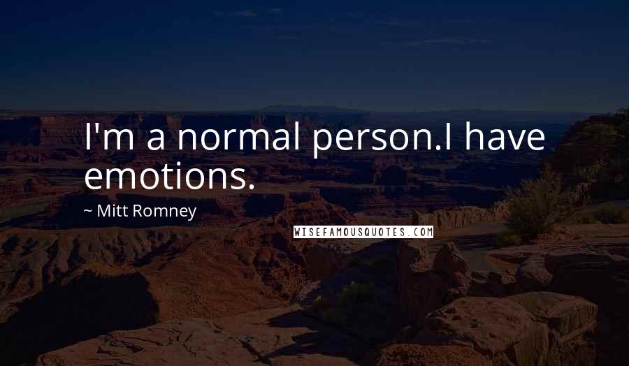 Mitt Romney Quotes: I'm a normal person.I have emotions.