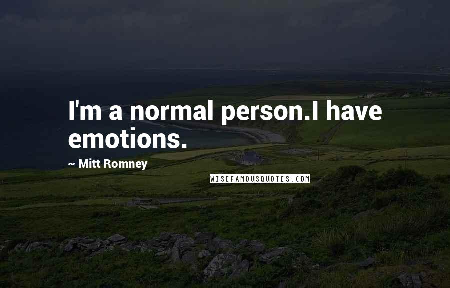 Mitt Romney Quotes: I'm a normal person.I have emotions.
