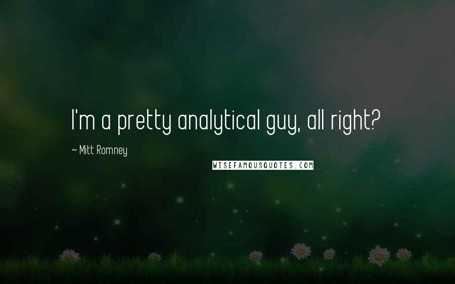 Mitt Romney Quotes: I'm a pretty analytical guy, all right?