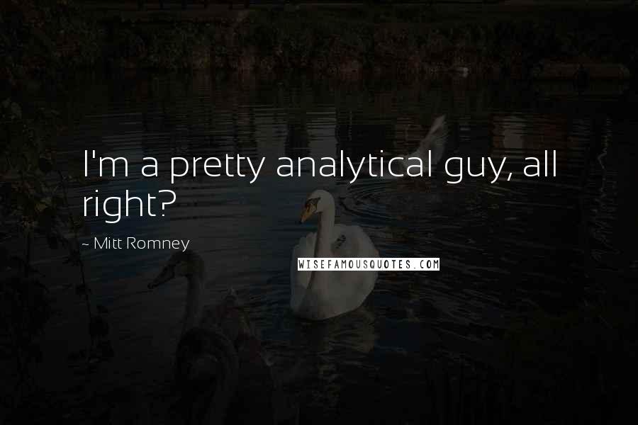 Mitt Romney Quotes: I'm a pretty analytical guy, all right?