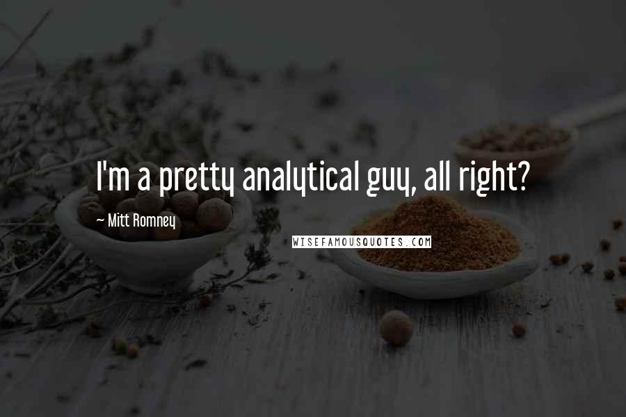 Mitt Romney Quotes: I'm a pretty analytical guy, all right?