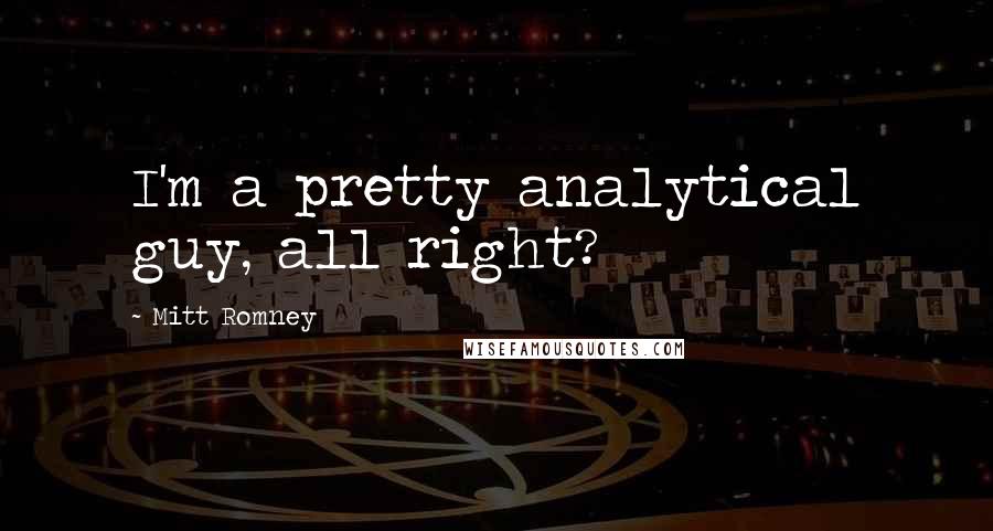 Mitt Romney Quotes: I'm a pretty analytical guy, all right?