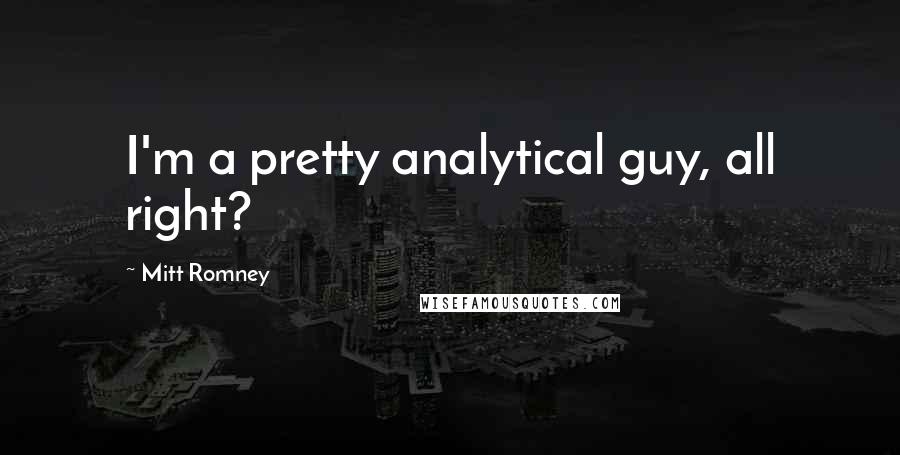 Mitt Romney Quotes: I'm a pretty analytical guy, all right?