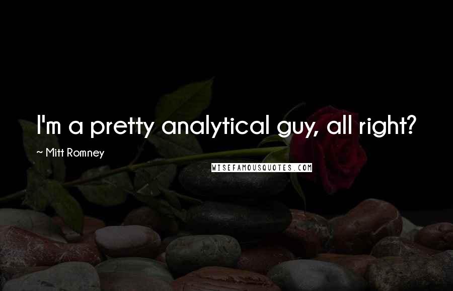 Mitt Romney Quotes: I'm a pretty analytical guy, all right?