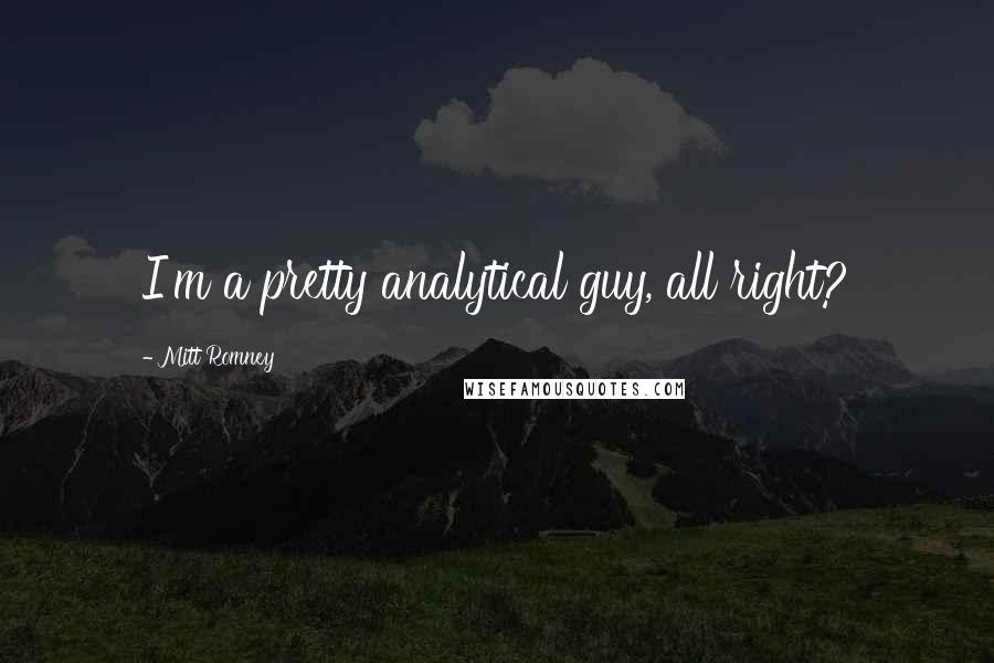 Mitt Romney Quotes: I'm a pretty analytical guy, all right?