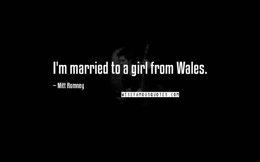 Mitt Romney Quotes: I'm married to a girl from Wales.