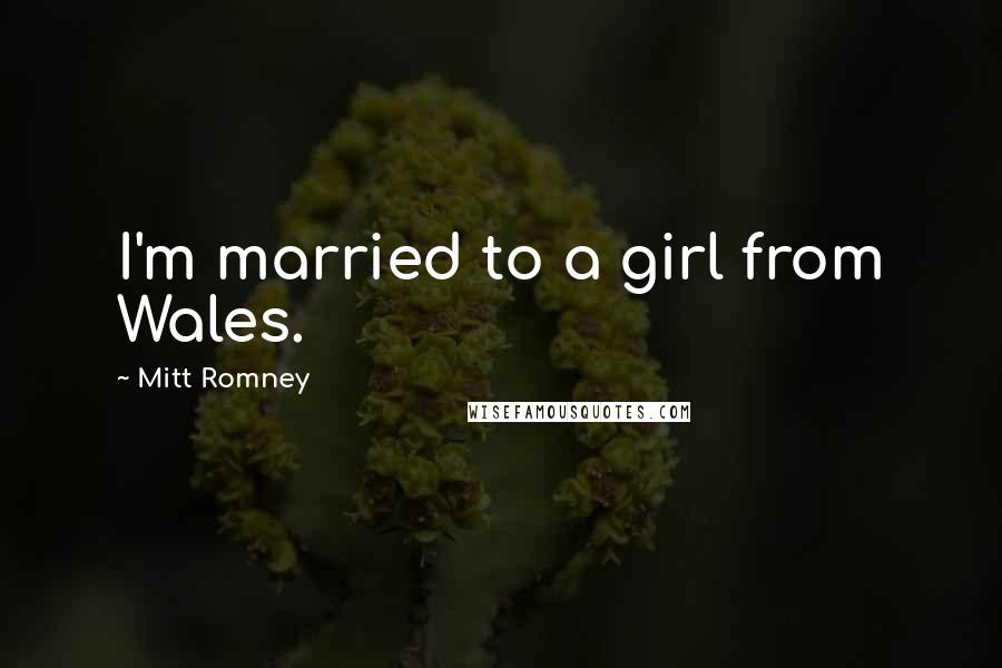 Mitt Romney Quotes: I'm married to a girl from Wales.