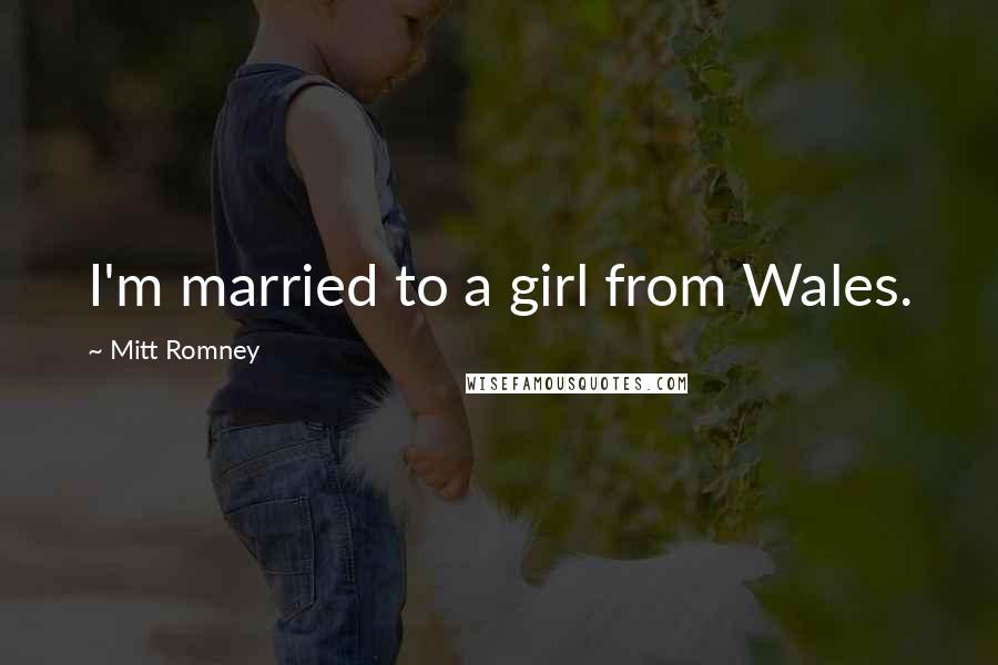 Mitt Romney Quotes: I'm married to a girl from Wales.