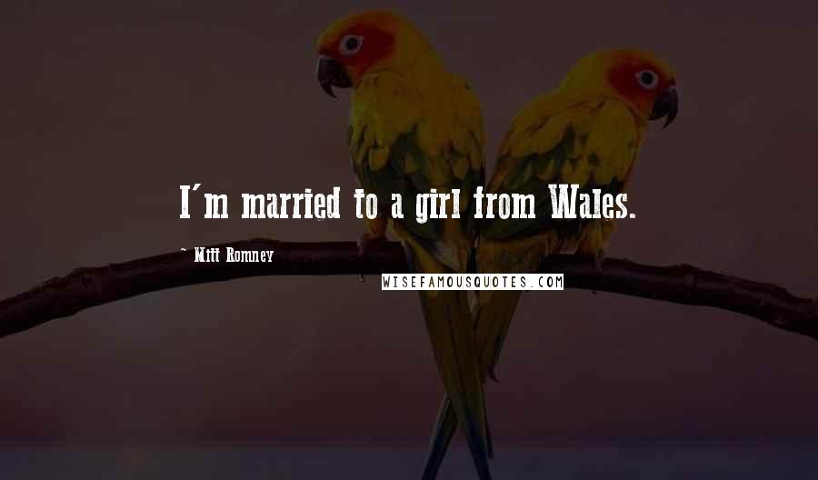 Mitt Romney Quotes: I'm married to a girl from Wales.