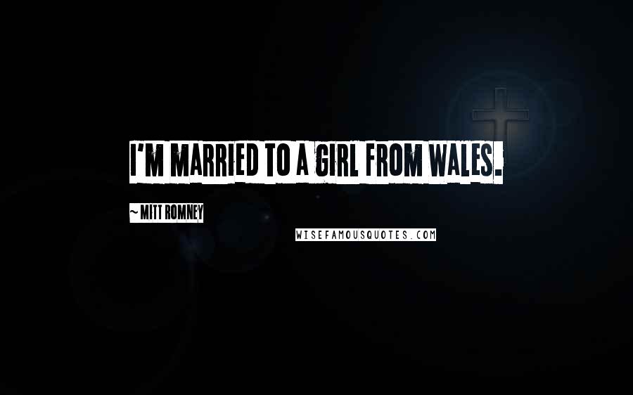 Mitt Romney Quotes: I'm married to a girl from Wales.