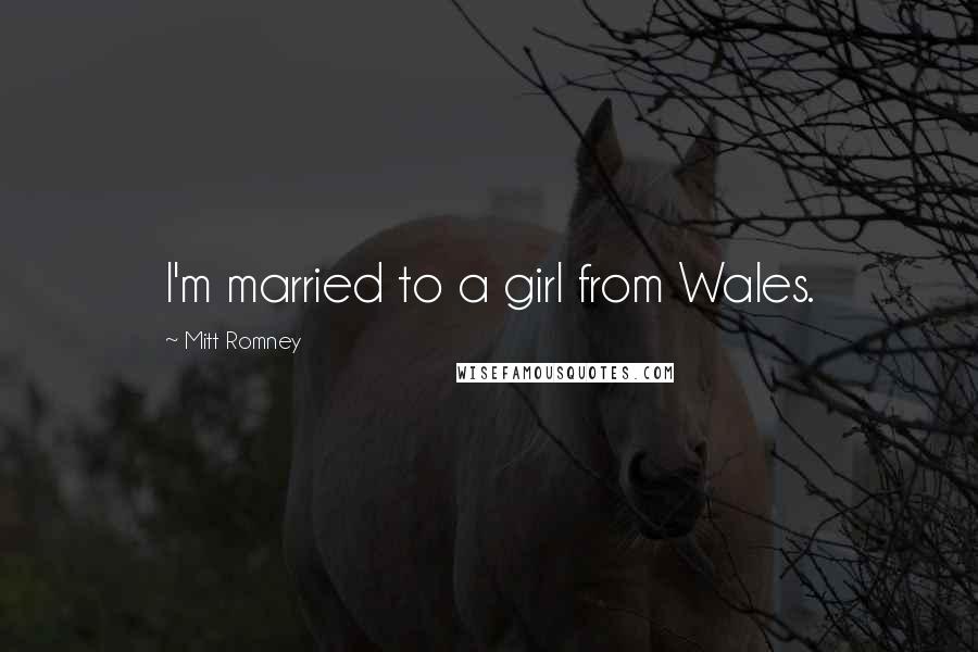 Mitt Romney Quotes: I'm married to a girl from Wales.