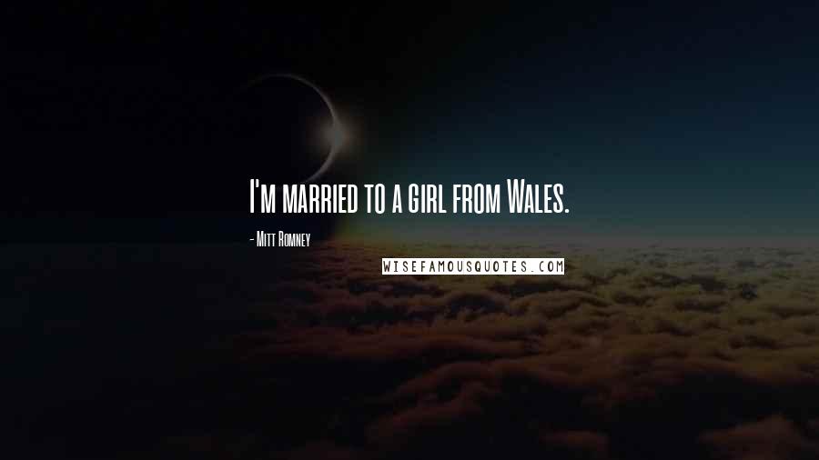 Mitt Romney Quotes: I'm married to a girl from Wales.