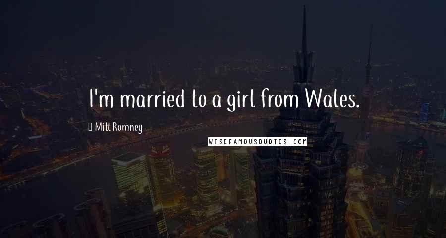 Mitt Romney Quotes: I'm married to a girl from Wales.