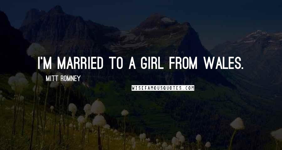 Mitt Romney Quotes: I'm married to a girl from Wales.