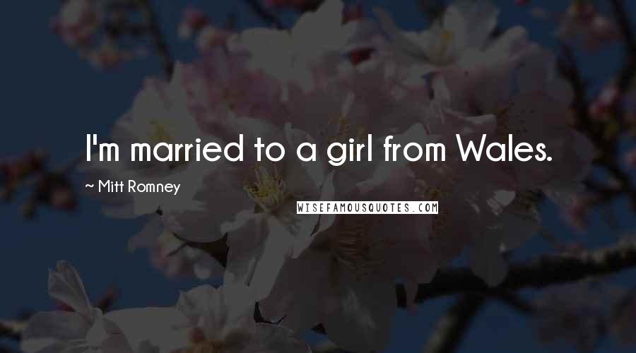 Mitt Romney Quotes: I'm married to a girl from Wales.