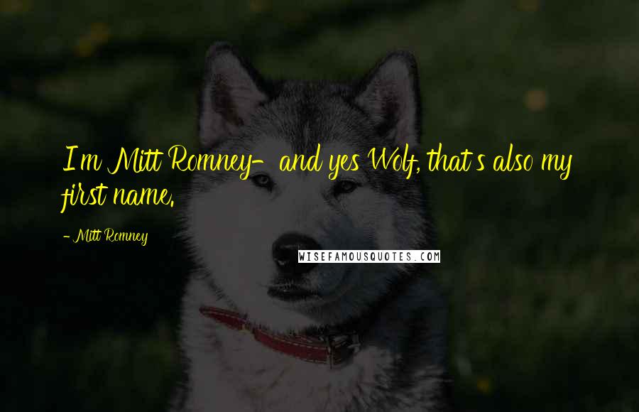 Mitt Romney Quotes: I'm Mitt Romney-and yes Wolf, that's also my first name.