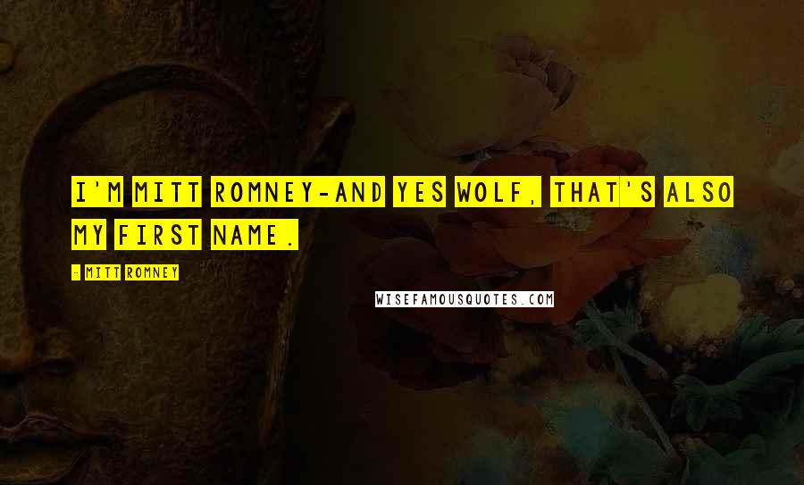 Mitt Romney Quotes: I'm Mitt Romney-and yes Wolf, that's also my first name.