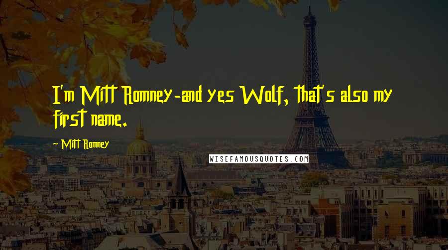 Mitt Romney Quotes: I'm Mitt Romney-and yes Wolf, that's also my first name.