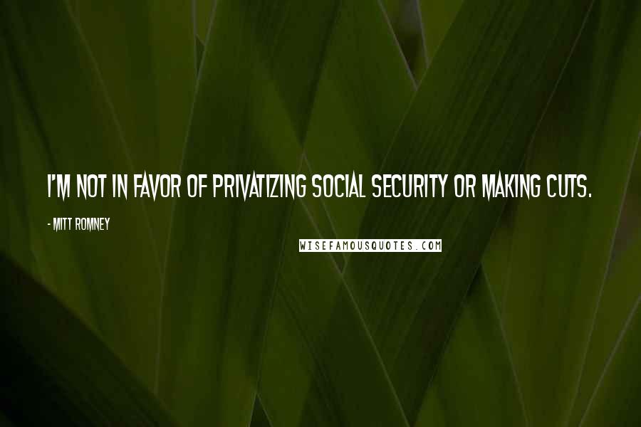 Mitt Romney Quotes: I'm not in favor of privatizing Social Security or making cuts.