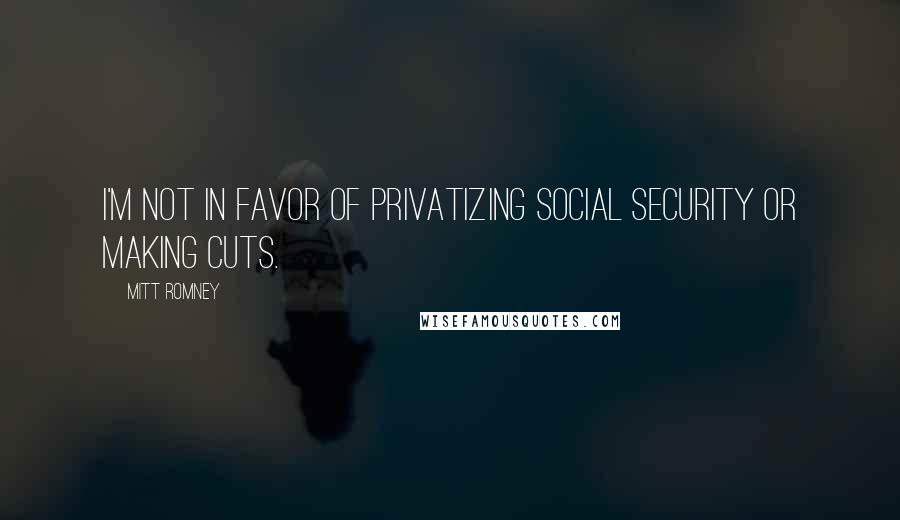 Mitt Romney Quotes: I'm not in favor of privatizing Social Security or making cuts.