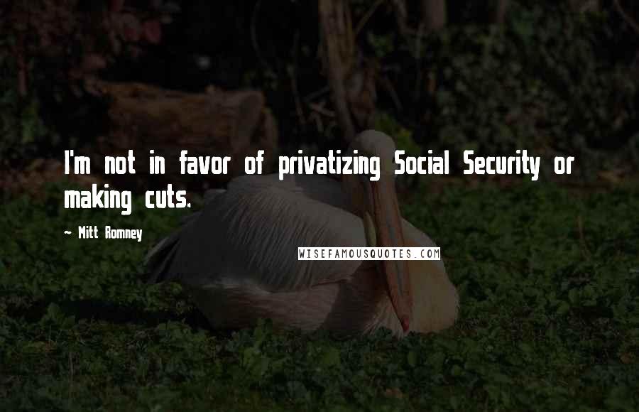 Mitt Romney Quotes: I'm not in favor of privatizing Social Security or making cuts.