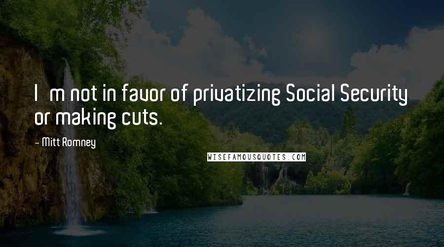 Mitt Romney Quotes: I'm not in favor of privatizing Social Security or making cuts.
