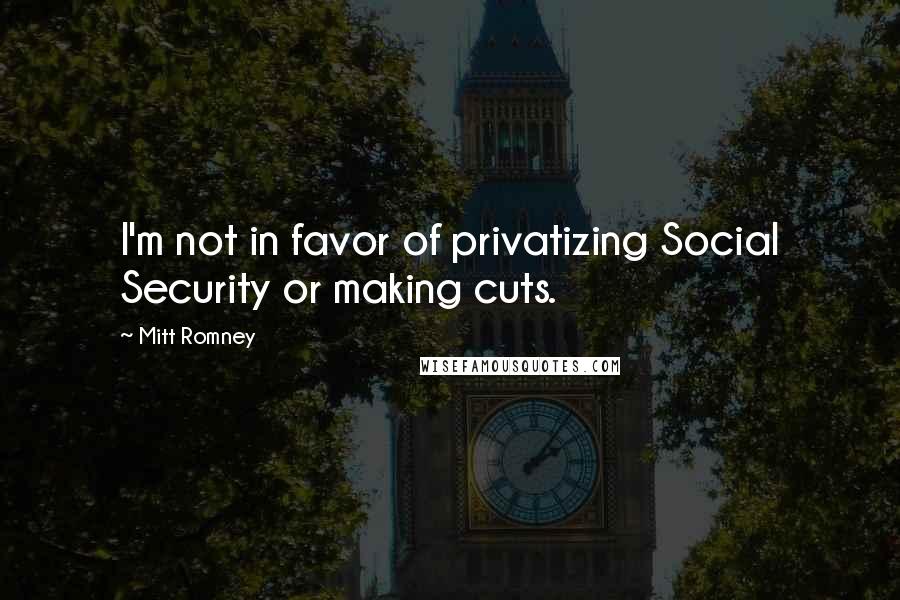 Mitt Romney Quotes: I'm not in favor of privatizing Social Security or making cuts.