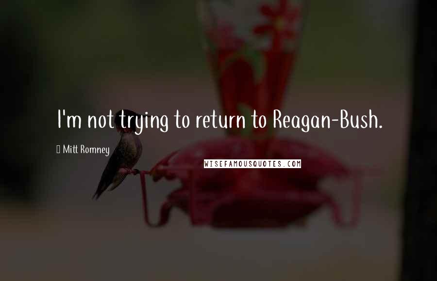 Mitt Romney Quotes: I'm not trying to return to Reagan-Bush.