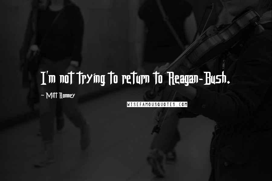 Mitt Romney Quotes: I'm not trying to return to Reagan-Bush.