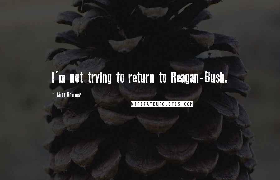 Mitt Romney Quotes: I'm not trying to return to Reagan-Bush.
