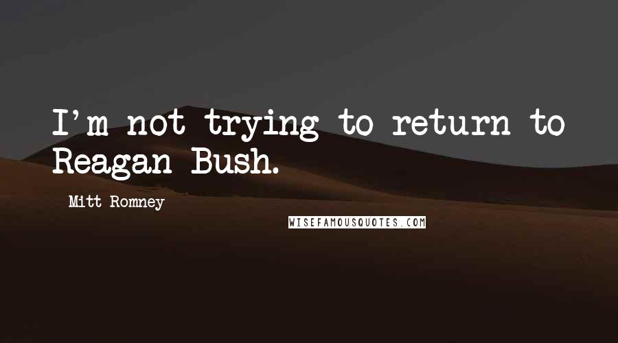 Mitt Romney Quotes: I'm not trying to return to Reagan-Bush.