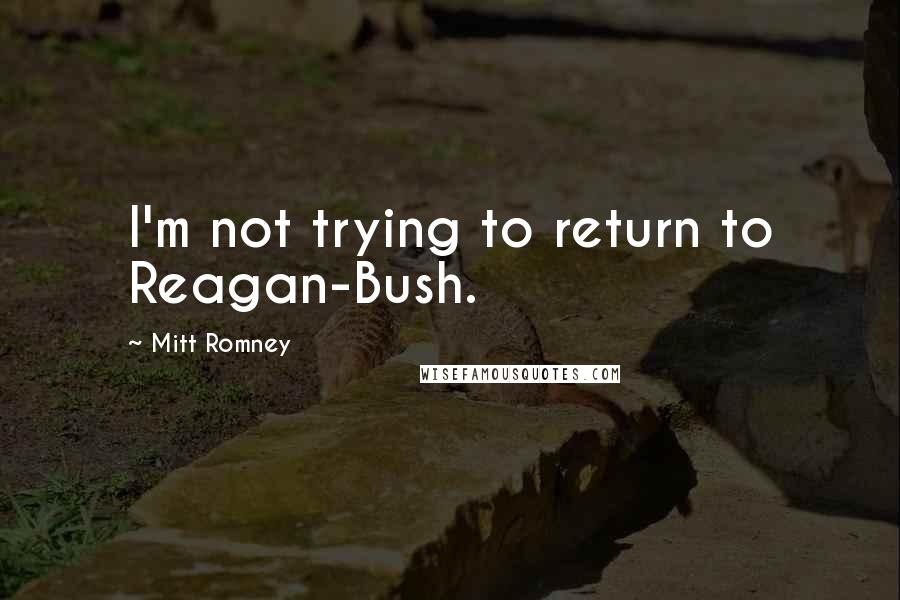 Mitt Romney Quotes: I'm not trying to return to Reagan-Bush.