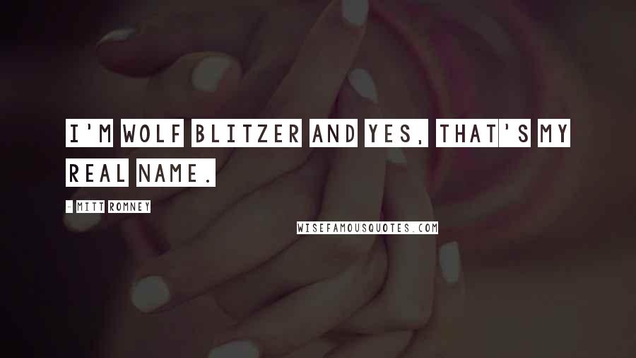 Mitt Romney Quotes: I'm Wolf Blitzer and yes, that's my real name.