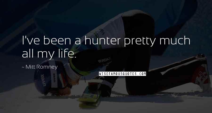 Mitt Romney Quotes: I've been a hunter pretty much all my life.