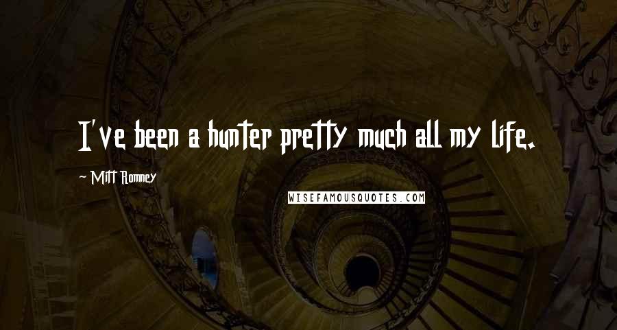 Mitt Romney Quotes: I've been a hunter pretty much all my life.