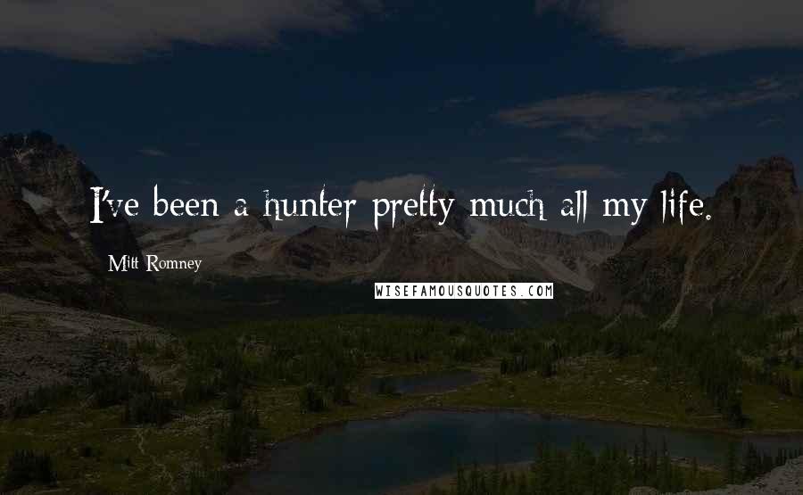 Mitt Romney Quotes: I've been a hunter pretty much all my life.