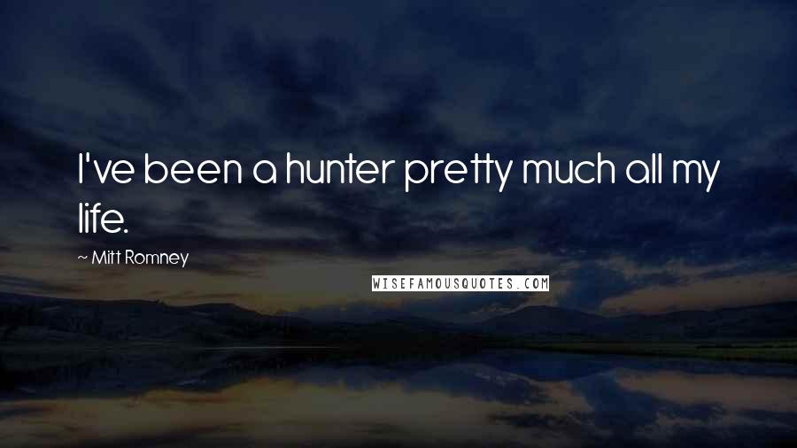 Mitt Romney Quotes: I've been a hunter pretty much all my life.