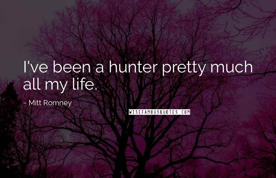 Mitt Romney Quotes: I've been a hunter pretty much all my life.