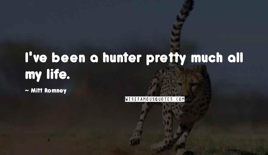 Mitt Romney Quotes: I've been a hunter pretty much all my life.