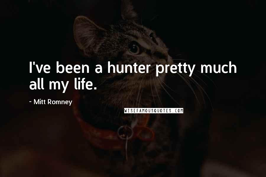 Mitt Romney Quotes: I've been a hunter pretty much all my life.