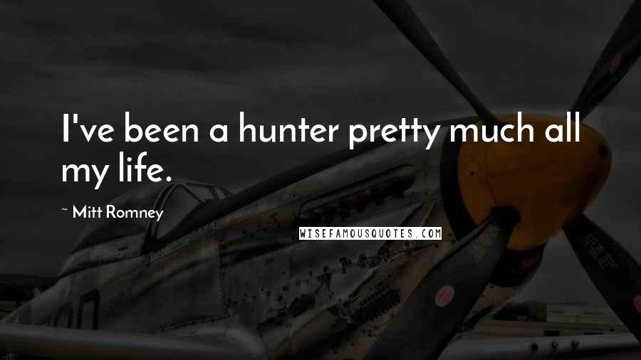 Mitt Romney Quotes: I've been a hunter pretty much all my life.