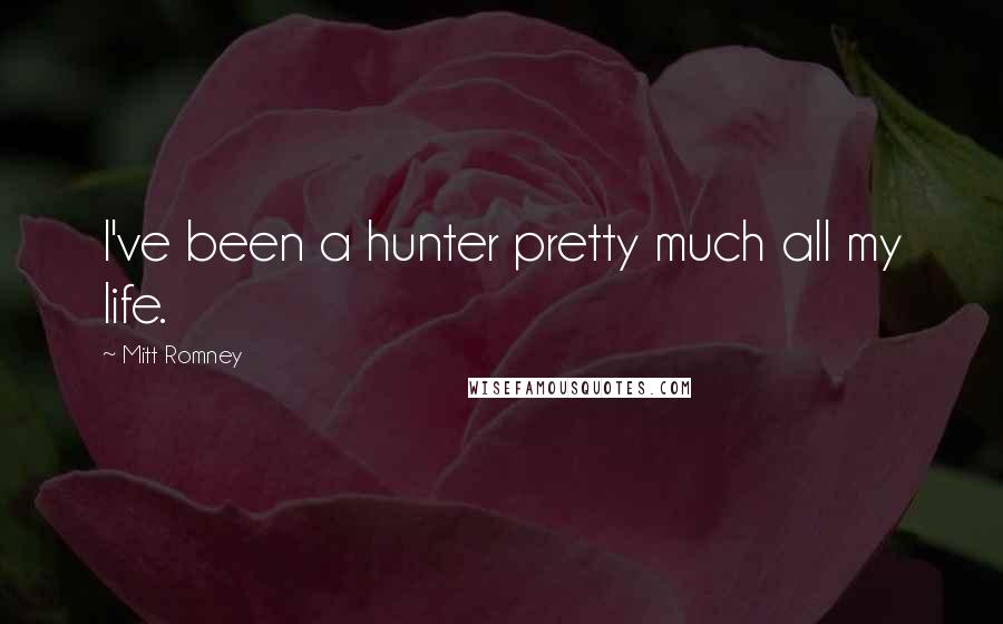 Mitt Romney Quotes: I've been a hunter pretty much all my life.