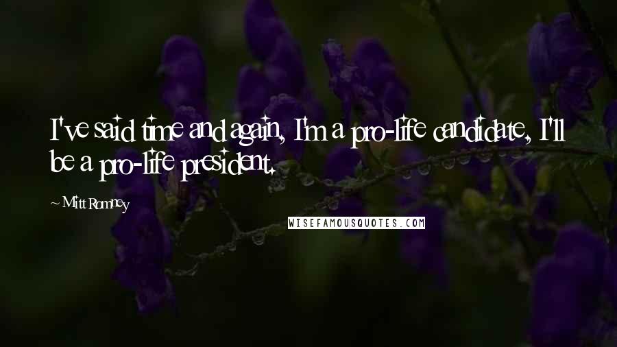 Mitt Romney Quotes: I've said time and again, I'm a pro-life candidate, I'll be a pro-life president.