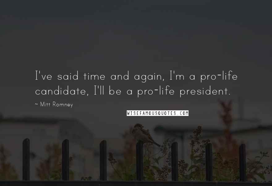 Mitt Romney Quotes: I've said time and again, I'm a pro-life candidate, I'll be a pro-life president.