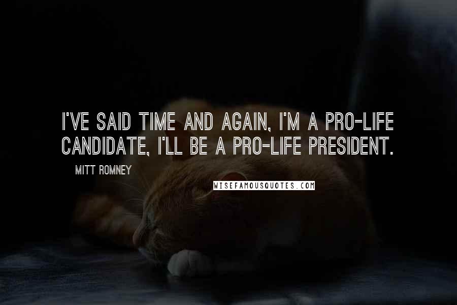 Mitt Romney Quotes: I've said time and again, I'm a pro-life candidate, I'll be a pro-life president.