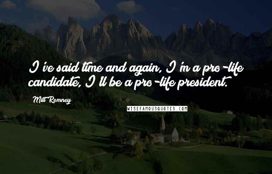 Mitt Romney Quotes: I've said time and again, I'm a pro-life candidate, I'll be a pro-life president.