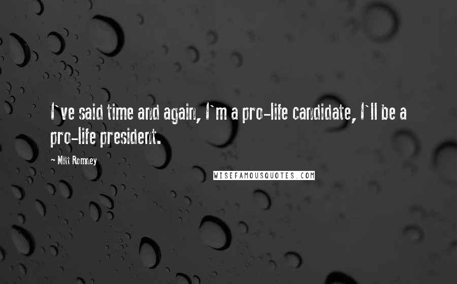 Mitt Romney Quotes: I've said time and again, I'm a pro-life candidate, I'll be a pro-life president.