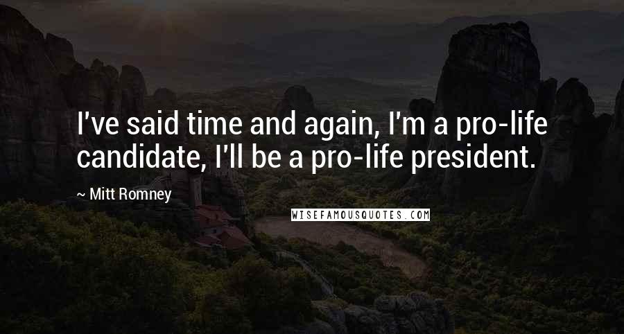 Mitt Romney Quotes: I've said time and again, I'm a pro-life candidate, I'll be a pro-life president.